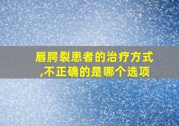 唇腭裂患者的治疗方式,不正确的是哪个选项