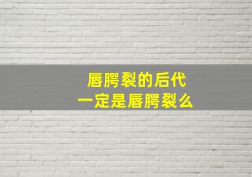 唇腭裂的后代一定是唇腭裂么