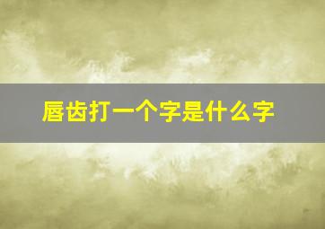 唇齿打一个字是什么字