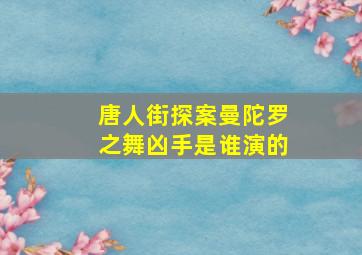 唐人街探案曼陀罗之舞凶手是谁演的