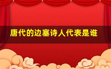 唐代的边塞诗人代表是谁