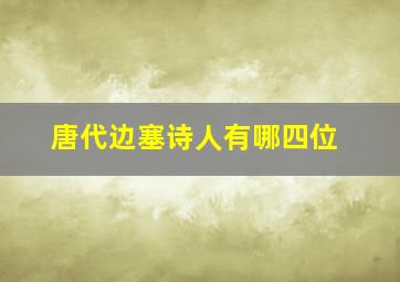 唐代边塞诗人有哪四位