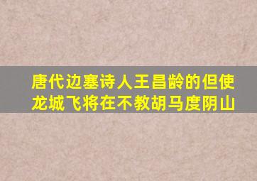 唐代边塞诗人王昌龄的但使龙城飞将在不教胡马度阴山