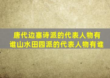 唐代边塞诗派的代表人物有谁山水田园派的代表人物有谁