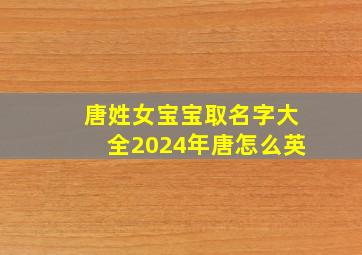 唐姓女宝宝取名字大全2024年唐怎么英