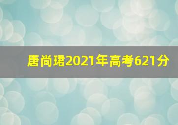 唐尚珺2021年高考621分