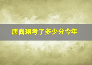 唐尚珺考了多少分今年