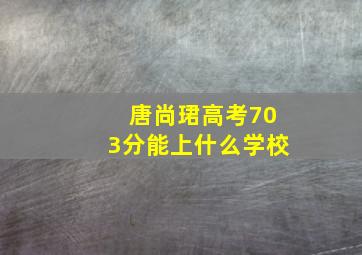 唐尚珺高考703分能上什么学校