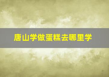 唐山学做蛋糕去哪里学