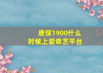 唐探1900什么时候上爱奇艺平台