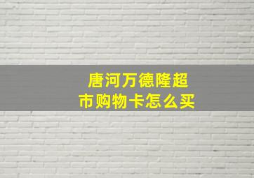 唐河万德隆超市购物卡怎么买