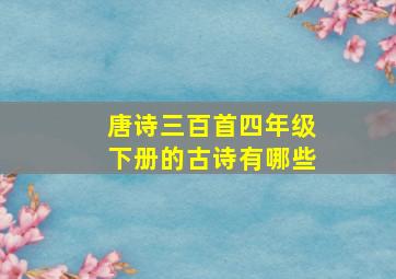 唐诗三百首四年级下册的古诗有哪些