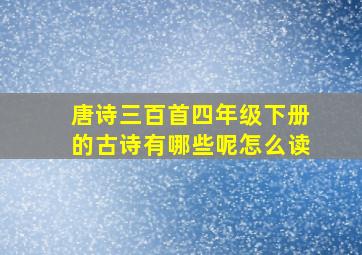 唐诗三百首四年级下册的古诗有哪些呢怎么读