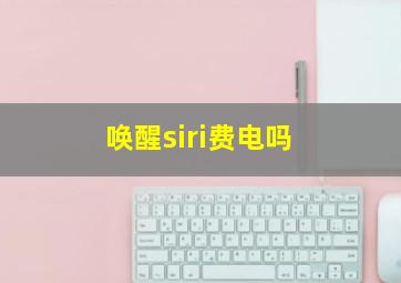 唤醒siri费电吗