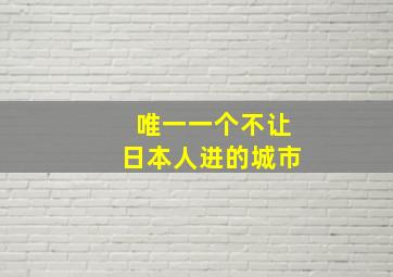 唯一一个不让日本人进的城市