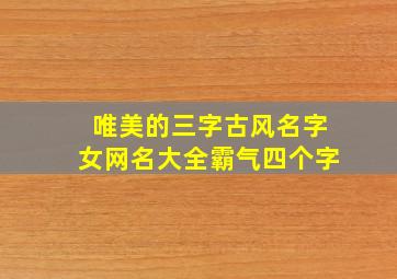 唯美的三字古风名字女网名大全霸气四个字