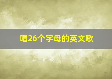 唱26个字母的英文歌