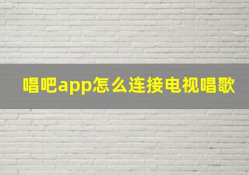 唱吧app怎么连接电视唱歌