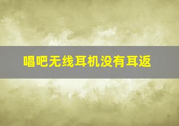 唱吧无线耳机没有耳返