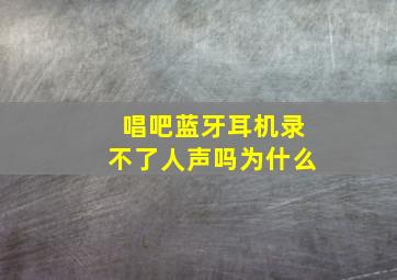 唱吧蓝牙耳机录不了人声吗为什么