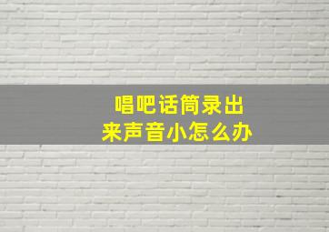 唱吧话筒录出来声音小怎么办