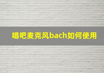 唱吧麦克风bach如何使用