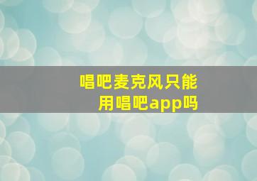 唱吧麦克风只能用唱吧app吗