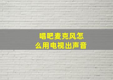 唱吧麦克风怎么用电视出声音