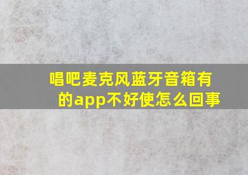 唱吧麦克风蓝牙音箱有的app不好使怎么回事