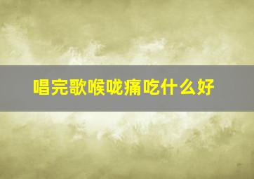 唱完歌喉咙痛吃什么好