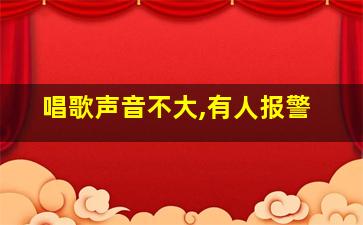 唱歌声音不大,有人报警