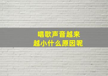 唱歌声音越来越小什么原因呢