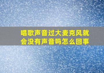 唱歌声音过大麦克风就会没有声音吗怎么回事