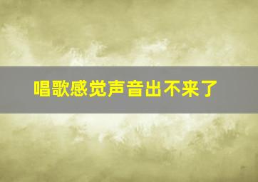 唱歌感觉声音出不来了