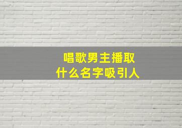 唱歌男主播取什么名字吸引人