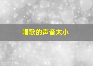 唱歌的声音太小