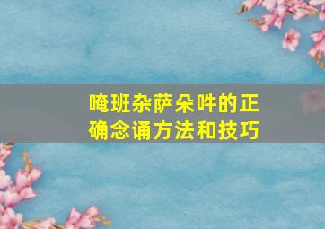 唵班杂萨朵吽的正确念诵方法和技巧