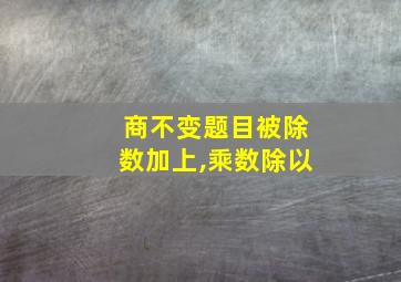 商不变题目被除数加上,乘数除以