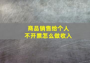 商品销售给个人不开票怎么做收入