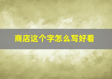 商店这个字怎么写好看