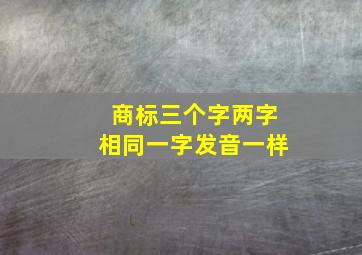 商标三个字两字相同一字发音一样