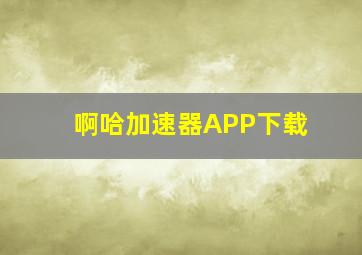 啊哈加速器APP下载