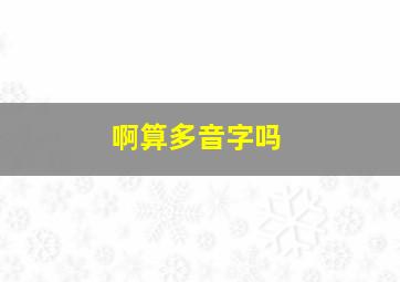 啊算多音字吗