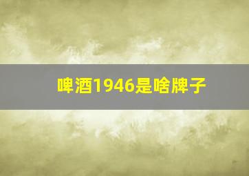 啤酒1946是啥牌子