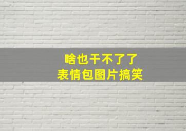 啥也干不了了表情包图片搞笑