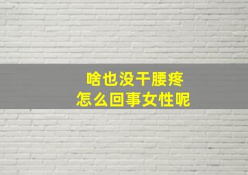 啥也没干腰疼怎么回事女性呢