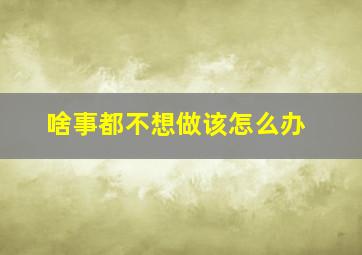 啥事都不想做该怎么办