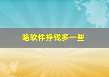 啥软件挣钱多一些