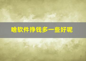 啥软件挣钱多一些好呢