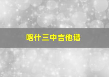 喀什三中吉他谱